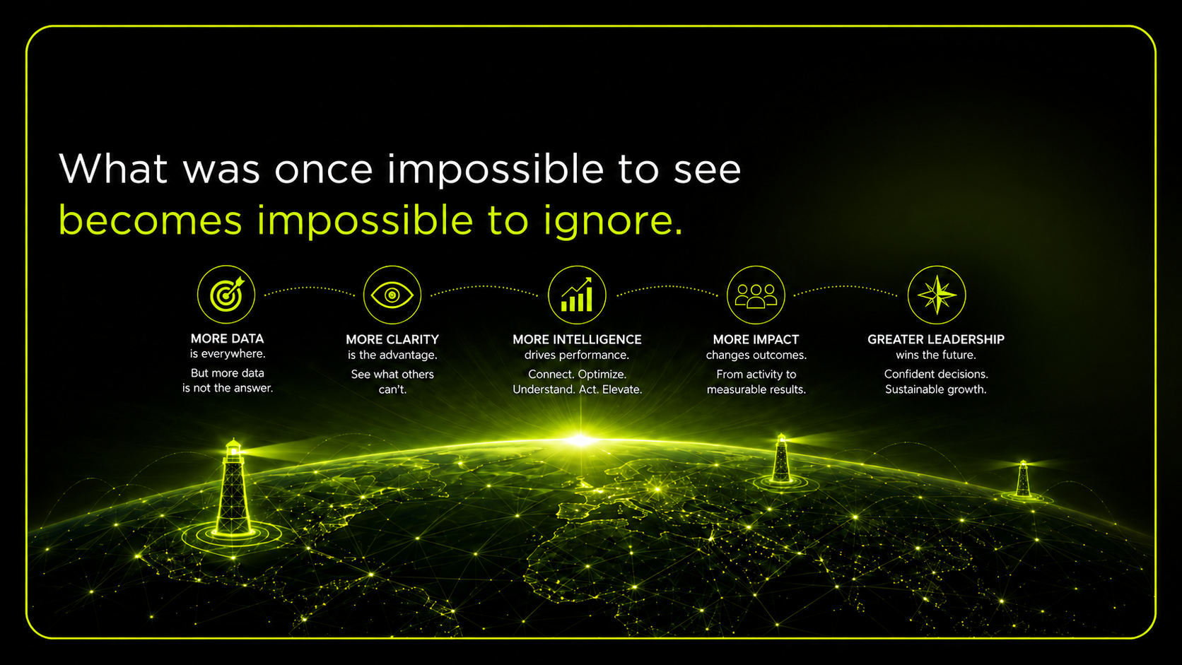 What was once impossible to see becomes impossible to ignore: more data, more clarity, more intelligence, more impact and greater leadership, above a neon-green horizon